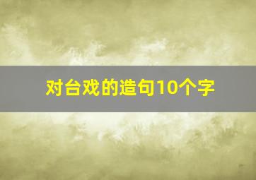 对台戏的造句10个字