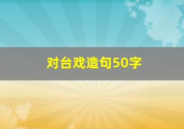 对台戏造句50字