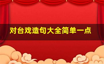 对台戏造句大全简单一点