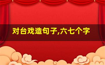 对台戏造句子,六七个字