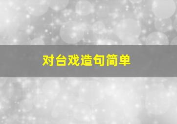 对台戏造句简单