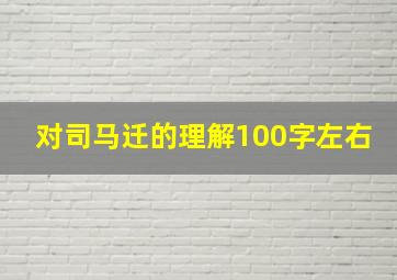 对司马迁的理解100字左右