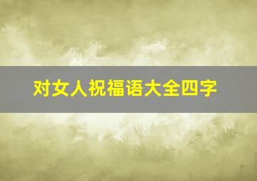 对女人祝福语大全四字