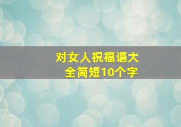 对女人祝福语大全简短10个字