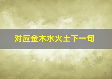 对应金木水火土下一句