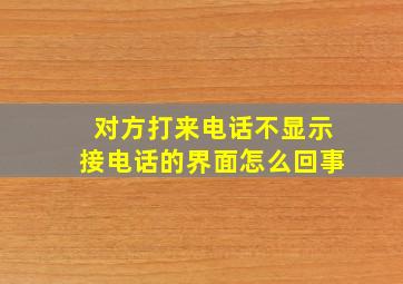 对方打来电话不显示接电话的界面怎么回事