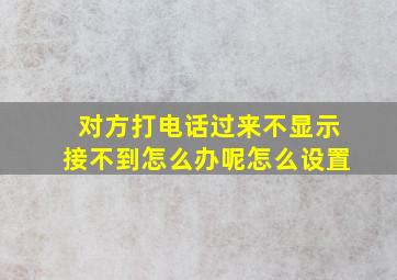 对方打电话过来不显示接不到怎么办呢怎么设置