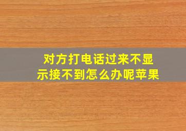 对方打电话过来不显示接不到怎么办呢苹果