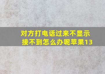 对方打电话过来不显示接不到怎么办呢苹果13