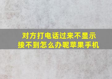 对方打电话过来不显示接不到怎么办呢苹果手机