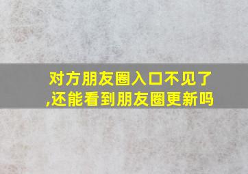 对方朋友圈入口不见了,还能看到朋友圈更新吗