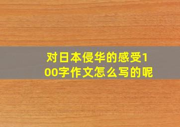 对日本侵华的感受100字作文怎么写的呢