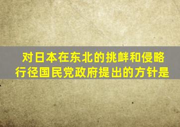 对日本在东北的挑衅和侵略行径国民党政府提出的方针是