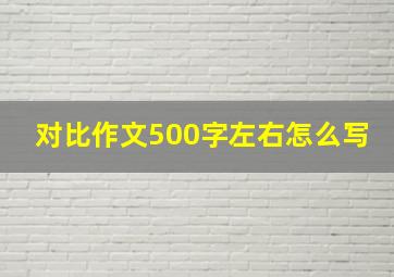 对比作文500字左右怎么写