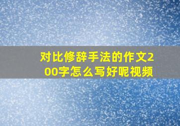 对比修辞手法的作文200字怎么写好呢视频