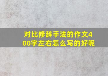 对比修辞手法的作文400字左右怎么写的好呢