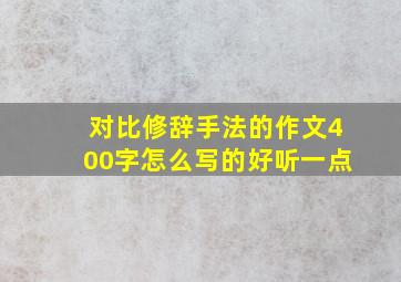 对比修辞手法的作文400字怎么写的好听一点