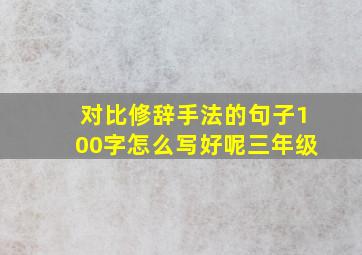 对比修辞手法的句子100字怎么写好呢三年级