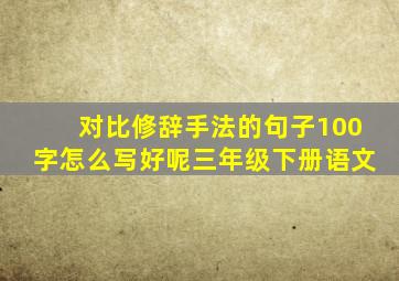 对比修辞手法的句子100字怎么写好呢三年级下册语文