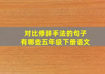 对比修辞手法的句子有哪些五年级下册语文