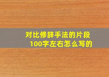 对比修辞手法的片段100字左右怎么写的