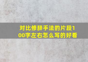 对比修辞手法的片段100字左右怎么写的好看