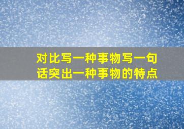 对比写一种事物写一句话突出一种事物的特点