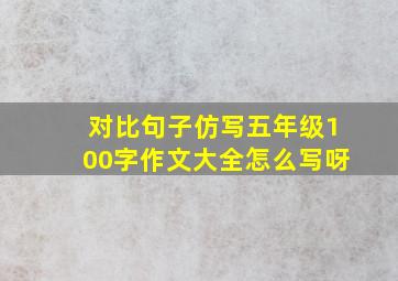 对比句子仿写五年级100字作文大全怎么写呀