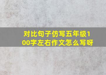 对比句子仿写五年级100字左右作文怎么写呀