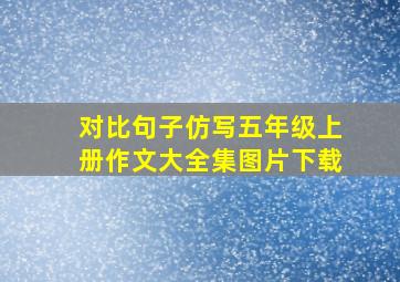 对比句子仿写五年级上册作文大全集图片下载