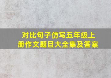 对比句子仿写五年级上册作文题目大全集及答案