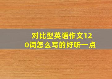 对比型英语作文120词怎么写的好听一点