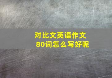 对比文英语作文80词怎么写好呢