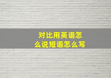 对比用英语怎么说短语怎么写