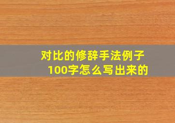 对比的修辞手法例子100字怎么写出来的