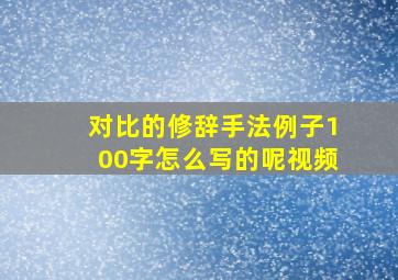 对比的修辞手法例子100字怎么写的呢视频