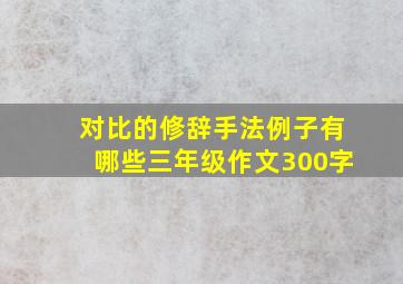 对比的修辞手法例子有哪些三年级作文300字