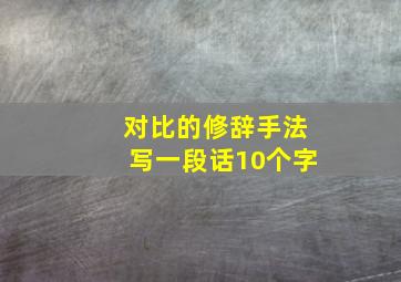 对比的修辞手法写一段话10个字