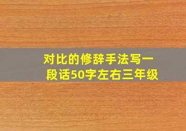 对比的修辞手法写一段话50字左右三年级