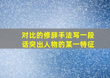 对比的修辞手法写一段话突出人物的某一特征