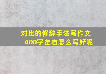 对比的修辞手法写作文400字左右怎么写好呢