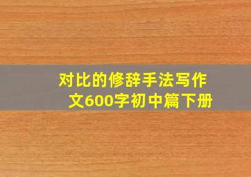 对比的修辞手法写作文600字初中篇下册