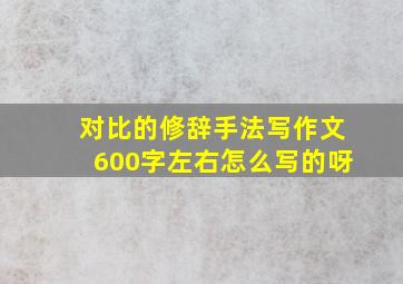 对比的修辞手法写作文600字左右怎么写的呀