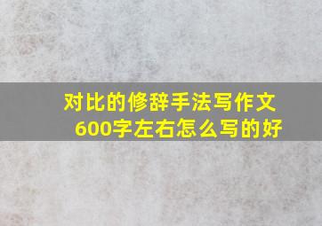 对比的修辞手法写作文600字左右怎么写的好