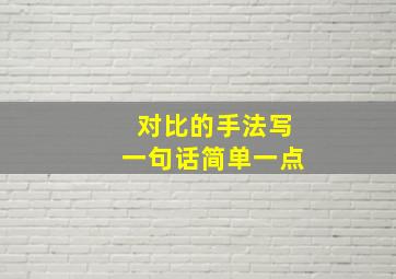 对比的手法写一句话简单一点