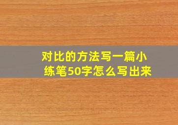 对比的方法写一篇小练笔50字怎么写出来