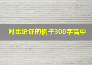 对比论证的例子300字高中