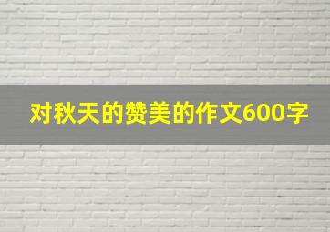 对秋天的赞美的作文600字