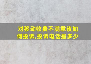 对移动收费不满意该如何投诉,投诉电话是多少