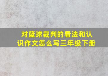 对篮球裁判的看法和认识作文怎么写三年级下册